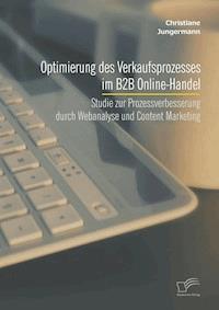 Optimierung des Verkaufsprozesses im B2B Online-Handel: Studie zur Prozessverbesserung durch Webanalyse und Content Marketing - Christiane Jungermann - E-Book