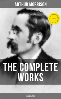 The Complete Works of Arthur Morrison (Illustrated) - Arthur Morrison - E-Book