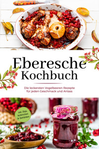 Eberesche Kochbuch: Die leckersten Vogelbeeren Rezepte für jeden Geschmack und Anlass - inkl. Dips, Aufstrichen & Getränken - Maria Langnitz - E-Book