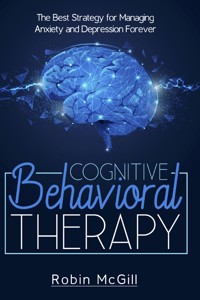 Cognitive Behavioral Therapy. The Best Strategy for Managing Anxiety and Depression Forever - Robin McGill - E-Book