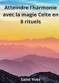 Atteindre l'Harmonie avec la Magie Celte en 8 Rituels - Saint Yves - E-Book