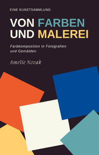 Eine Kunstsammlung von FARBEN und MALEREI - Amelie Novak - E-Book