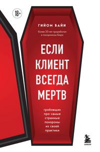 Если клиент всегда мертв. Гробовщик про самые странные похороны из своей практики - Гийом Байи - E-Book