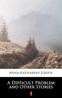 A Difficult Problem and Other Stories - Anna Katharine Green - E-Book