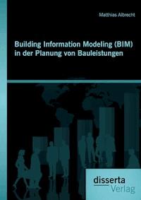 Building Information Modeling (BIM) in der Planung von Bauleistungen - Matthias Albrecht - E-Book