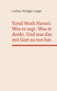 Yuval Noah Harari: Was er sagt. Was er denkt. Und was das mit Gott zu tun hat. - Lothar-Rüdiger Lütge - E-Book