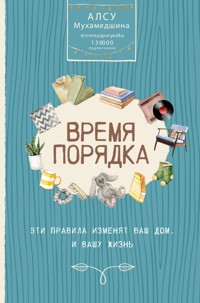 Время порядка. Эти правила изменят ваш дом. И вашу жизнь - Алсу Мухамедшина - E-Book