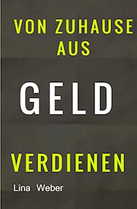 Von Zuhause aus Geld verdienen - Lina Weber - E-Book