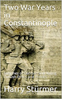 Two War Years in Constantinople / Sketches of German and Young Turkish Ethics and Politics - Harry Stuermer - E-Book