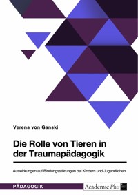 Die Rolle von Tieren in der Traumapädagogik. Auswirkungen auf Bindungsstörungen bei Kindern und Jugendlichen - Verena von Ganski - E-Book