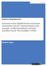 Literature in the English lessons of German elementary schools - demonstrated at the example of Julia Donaldsons and Axel Schefflers book "The Gruffalo" (1999) - Stefanie Wagenbrenner - E-Book