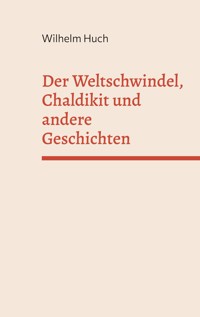 Der Weltschwindel, Chaldikit und andere Geschichten - Wilhelm Huch - E-Book