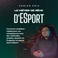 Le métier de rêve d'ESport: Comment améliorer rapidement vos compétences avec des méthodes simples, devenir un Progamer et percer dans l'eSport - Adrian Eris - Hörbuch