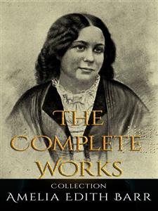 Amelia Edith Barr: The Complete Works - Amelia Edith Barr - E-Book