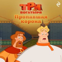 Три богатыря. Ни дня без подвига. Пропавшая корона - Коллектив авторов - Hörbuch