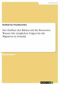 Der Einfluss des Klimas auf die Ressource Wasser. Die möglichen Folgen für die Migration in Somalia - Katharina Truszkowska - E-Book