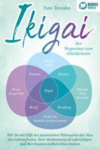 IKIGAI - Der Wegweiser zum Glücklichsein: Wie Sie mit Hilfe der japanischen Philosophie den Sinn des Lebens finden, Ihrer Bestimmung ab sofort folgen und Ihre Passion endlich leben können - Yuto Tanaka - E-Book