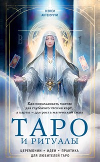 Таро и ритуалы. Как использовать магию для глубокого чтения карт, а карты - для роста магической силы - Нэнси Антенуччи - E-Book
