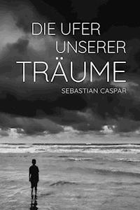 Die Ufer unserer Träume - Sebastian Caspar - E-Book
