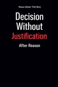 Decision Without Justification - Klaus-Dieter Thill - E-Book