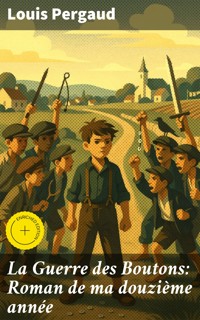 La Guerre des Boutons: Roman de ma douzième année - Louis Pergaud - E-Book