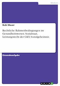 Rechtliche Rahmenbedingungen im Gesundheitswesen. Sozialstaat, Leistungsrecht der GKV, Sozialgeheimnis - Rubi Mauer - E-Book