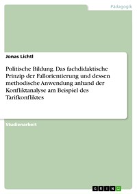 Politische Bildung. Das fachdidaktische Prinzip der Fallorientierung und dessen methodische Anwendung anhand der Konfliktanalyse am Beispiel des Tarifkonfliktes - Jonas Lichtl - E-Book