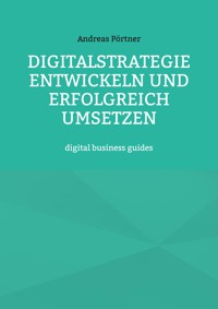 Digitalstrategie entwickeln und erfolgreich umsetzen - Andreas Pörtner - E-Book