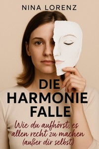 "Die Harmoniefalle" Wie du aufhörst, es allen recht zu machen (außer dir selbst) - Nina Lorenz - E-Book