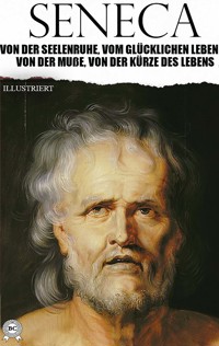 Von der Seelenruhe, Vom glücklichen Leben, Von der Muße, Von der Kürze des Lebens. Illustriert - Seneca - E-Book
