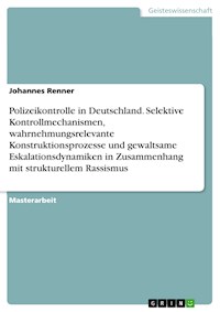 Polizeikontrolle in Deutschland. Selektive Kontrollmechanismen, wahrnehmungsrelevante Konstruktionsprozesse und gewaltsame Eskalationsdynamiken in Zusammenhang mit strukturellem Rassismus - Johannes Renner - E-Book