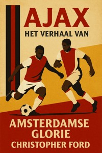 Ajax: Het Verhaal van Amsterdamse Glorie - Christopher Ford - E-Book