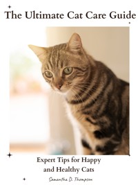 The Ultimate Cat Care Guide - Samantha D. Thompson - E-Book