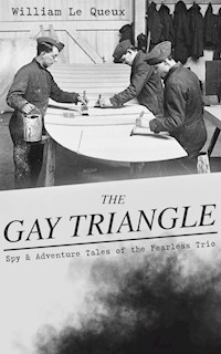 THE GAY TRIANGLE – Spy & Adventure Tales of the Fearless Trio - William Le Queux - E-Book