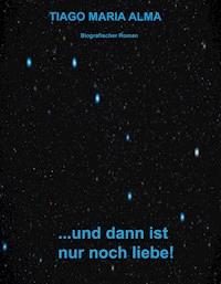 ...und dann ist nur noch Liebe - Tiago Maria Alma - E-Book