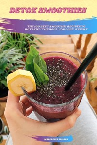 Detox Smoothies: The 100 Best Smoothie Recipes To Detoxify The Body And Lose Weight - Madeleine Wilson - E-Book