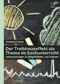 Der Treibhauseffekt als Thema im Sachunterricht: Untersuchungen zu Möglichkeiten und Grenzen - Christiane Kleinau - E-Book