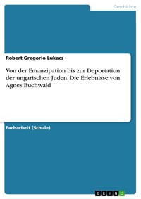 Von der Emanzipation bis zur Deportation der ungarischen Juden. Die Erlebnisse von Agnes Buchwald - Robert Gregorio Lukacs - E-Book