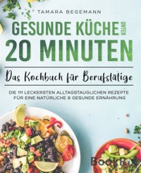 Gesunde Küche unter 20 Minuten – Das Kochbuch für Berufstätige - Tamara Begemann - E-Book