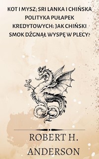 Kot i mysz; Sri Lanka i chińska polityka pułapek kredytowych: jak chiński smok dźgnął wyspę w plecy? - Robert H. Anderson - E-Book
