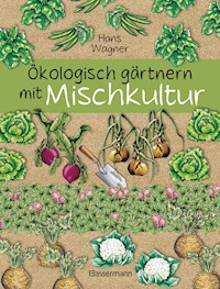 Ökologisch gärtnern mit Mischkultur. Für einen gesunden und nachhaltigen Garten. Anbau, Aussaat, Ernte ohne Insektengifte und Kunstdünger. Mit Tabellen, welche Pflanzen zueinander passen, sowie die besten Vor- und Nachkulturen - Hans Wagner - E-Book