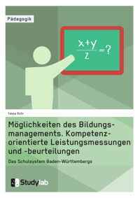 Möglichkeiten des Bildungsmanagements. Kompetenzorientierte Leistungsmessungen und -beurteilungen - Tabea Roth - E-Book
