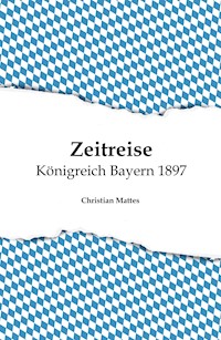 Zeitreise - Königreich Bayern 1897 - Christian Mattes - E-Book