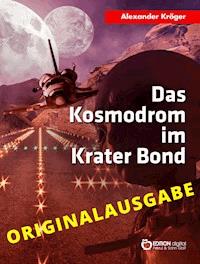 Das Kosmodrom im Krater Bond - Originalausgabe - Alexander Kröger - E-Book