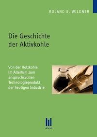 Die Geschichte der Aktivkohle - Roland K. Wildner - E-Book