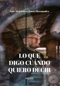 Lo que digo cuándo quiero decir - Luis Alejandro Chaves Hernández - E-Book