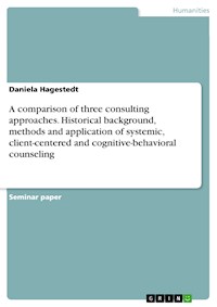 A comparison of three consulting approaches. Historical background, methods and application of systemic, client-centered and cognitive-behavioral counseling - Daniela Hagestedt - E-Book