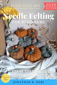 Needle Felting for Beginners: - Jonathan K. Hari - E-Book