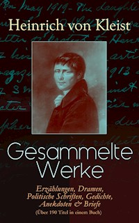 Gesammelte Werke: Erzählungen, Dramen, Politische Schriften, Gedichte, Anekdoten & Briefe (Über 190 Titel in einem Buch) - Heinrich Von Kleist - E-Book