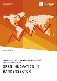 Open Innovation im Bankensektor. Instrumente des Innovationsmanagements in Kreditinstituten - Maksim Hrupin - E-Book